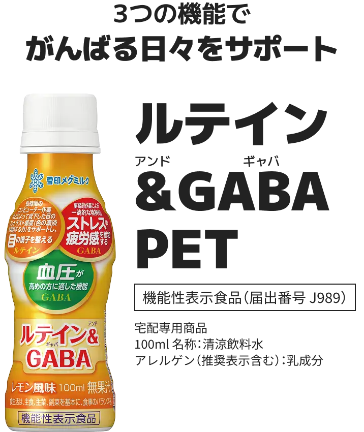 3つの機能でがんばる日々をサポート ルテイン＆GABA PET 機能性表示食品（届出番号 J989） 宅配専用商品​ 100ml 名称：清涼飲料水​ アレルゲン（推奨表示含む）：乳成分
